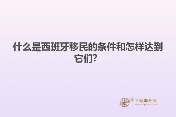 什么是西班牙移民的条件和怎样达到它们？