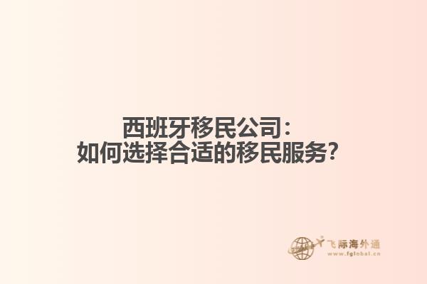 西班牙移民公司：如何选择合适的移民服务？