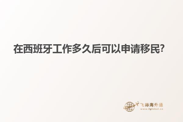 在西班牙工作多久后可以申请移民？