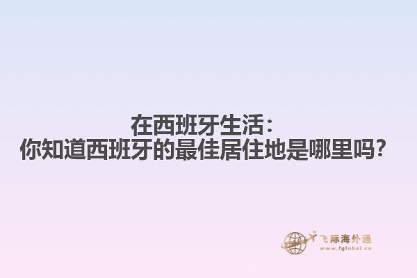 在西班牙生活：你知道西班牙的最佳居住地是哪里吗？