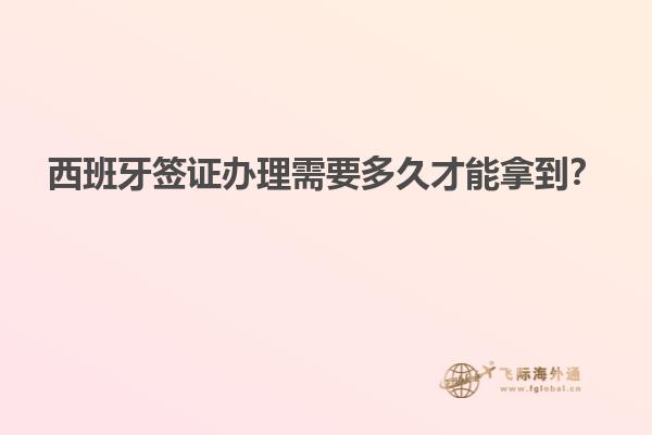 西班牙签证办理需要多久才能拿到？