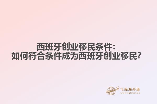 西班牙创业移民条件：如何符合条件成为西班牙创业移民？