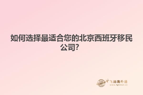 如何选择最适合您的北京西班牙移民公司？