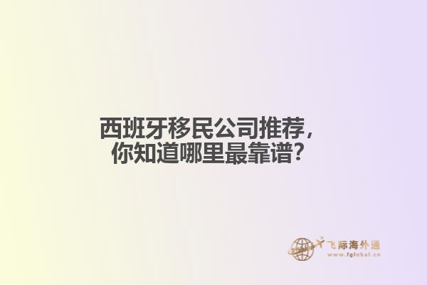 西班牙移民公司推荐，你知道哪里最靠谱？