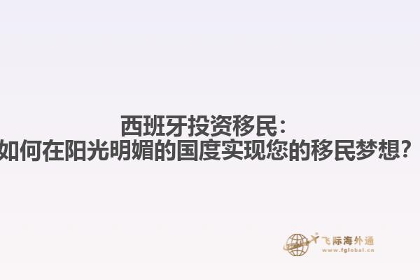 西班牙投资移民：如何在阳光明媚的国度实现您的移民梦想？