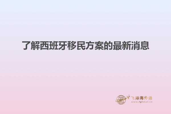 了解西班牙移民方案的最新消息