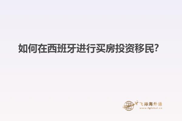 如何在西班牙进行买房投资移民？