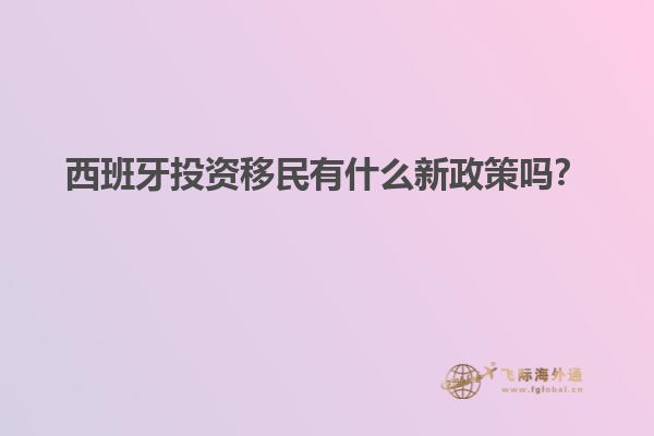 西班牙投资移民有什么新政策吗？