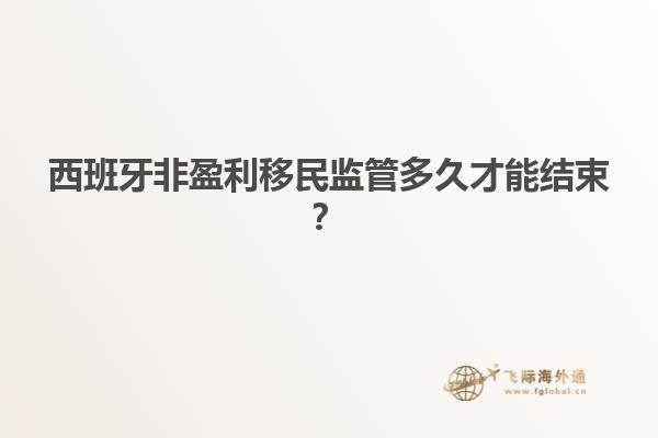 西班牙非盈利移民监管多久才能结束？