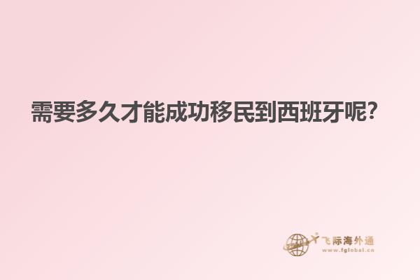 需要多久才能成功移民到西班牙呢？