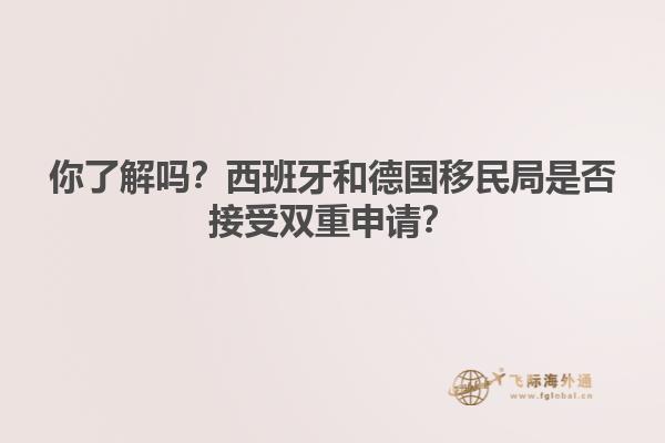 你了解吗？西班牙和德国移民局是否接受双重申请？