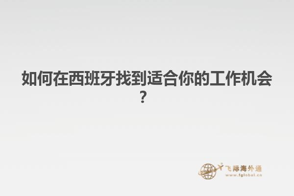 如何在西班牙找到适合你的工作机会？