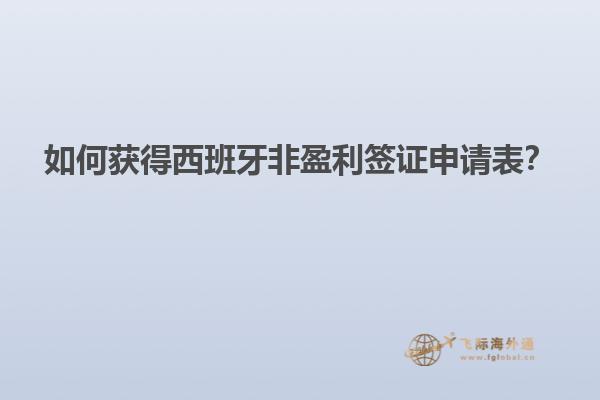 如何获得西班牙非盈利签证申请表？