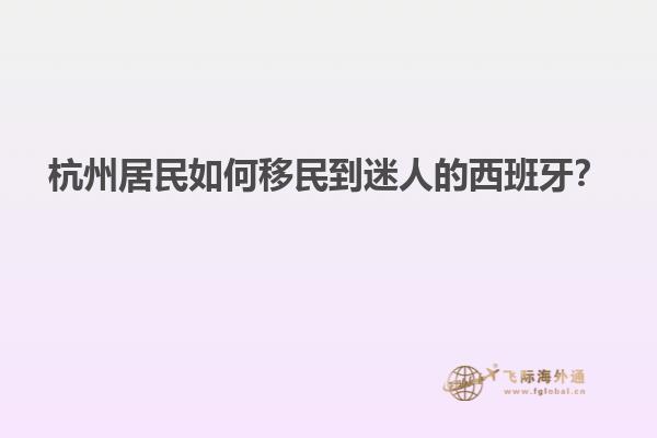 杭州居民如何移民到迷人的西班牙？