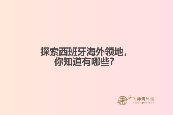 探索西班牙海外领地，你知道有哪些？