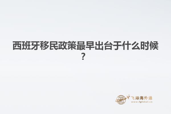 西班牙移民政策最早出台于什么时候？