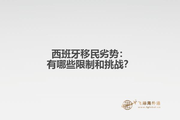 西班牙移民劣势：有哪些限制和挑战？