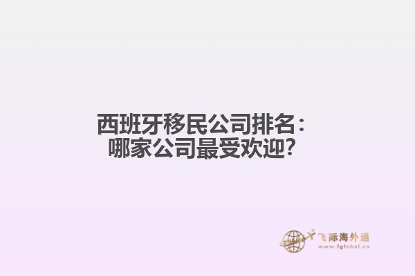 西班牙移民公司排名：哪家公司最受欢迎？