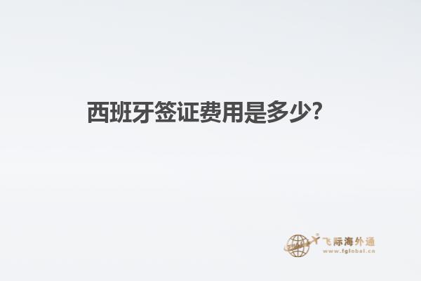 西班牙签证费用是多少？