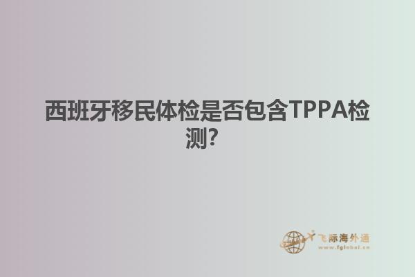西班牙移民体检是否包含TPPA检测？