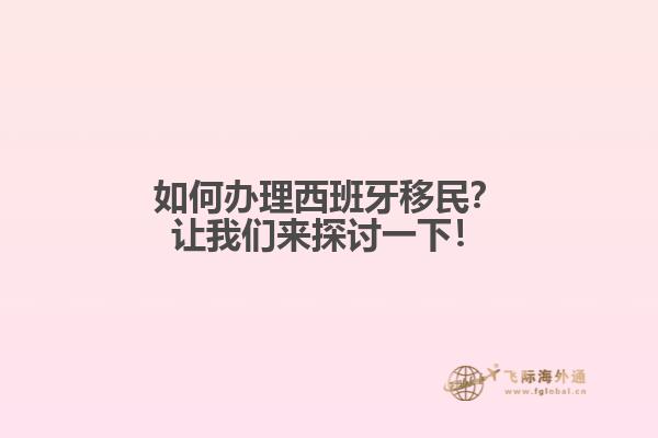 如何办理西班牙移民？让我们来探讨一下！