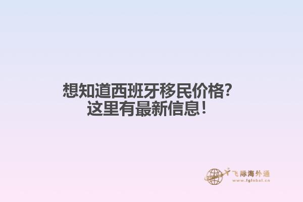 想知道西班牙移民价格？这里有最新信息！
