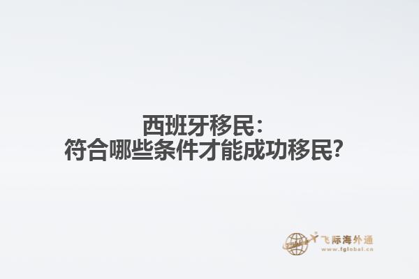 西班牙移民：符合哪些条件才能成功移民？