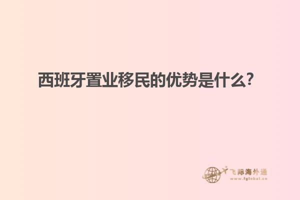 西班牙置业移民的优势是什么？