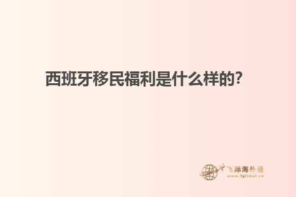 西班牙移民福利是什么样的？