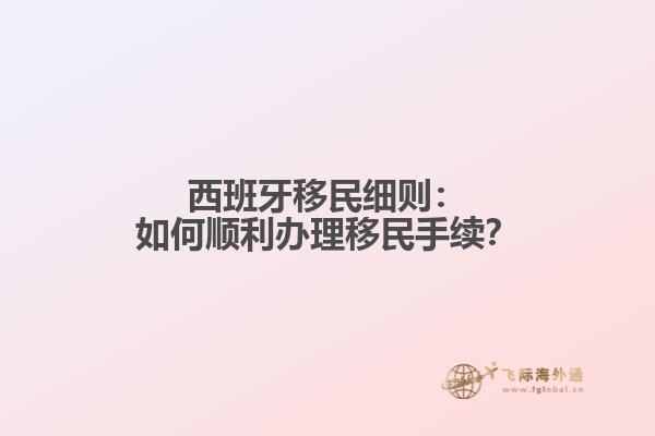 西班牙移民细则：如何顺利办理移民手续？