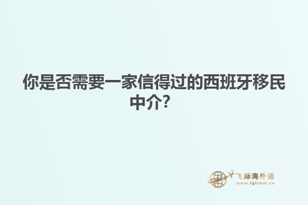 你是否需要一家信得过的西班牙移民中介？