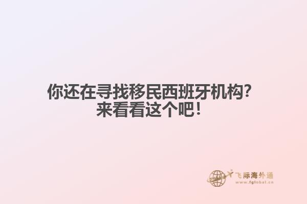 你还在寻找移民西班牙机构？来看看这个吧！