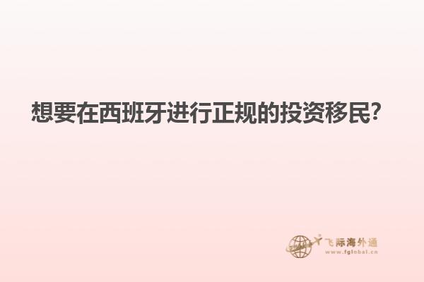 想要在西班牙进行正规的投资移民？