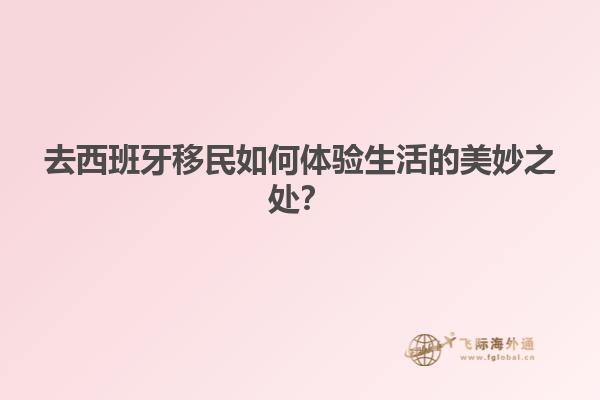 去西班牙移民如何体验生活的美妙之处？