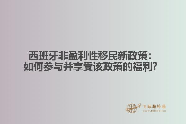 西班牙非盈利性移民新政策：如何参与并享受该政策的福利？