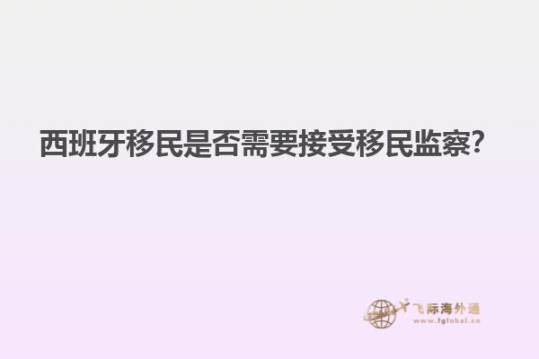 西班牙移民是否需要接受移民监察？