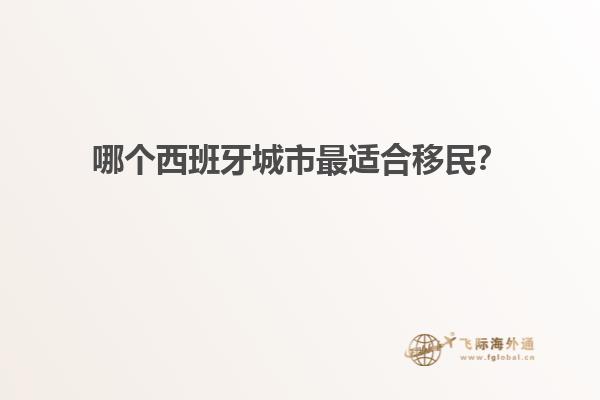 哪个西班牙城市最适合移民？