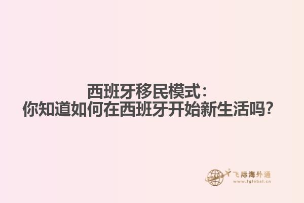 西班牙移民模式：你知道如何在西班牙开始新生活吗？