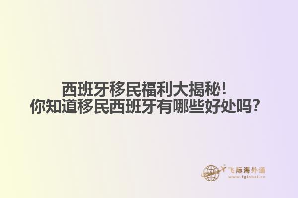 西班牙移民福利大揭秘！你知道移民西班牙有哪些好处吗？
