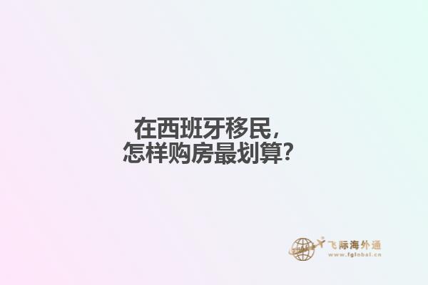 在西班牙移民，怎样购房最划算？