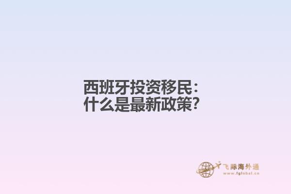 西班牙投资移民：什么是最新政策？