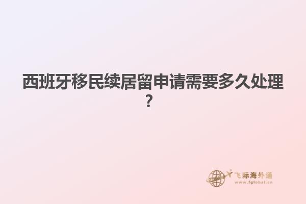 西班牙移民续居留申请需要多久处理？