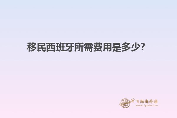 移民西班牙所需费用是多少？