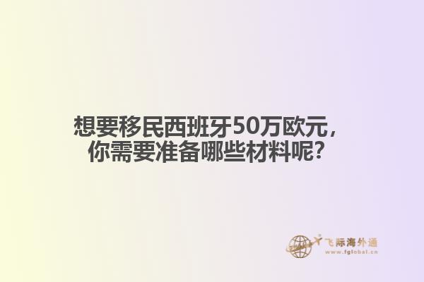 想要移民西班牙50万欧元，你需要准备哪些材料呢？