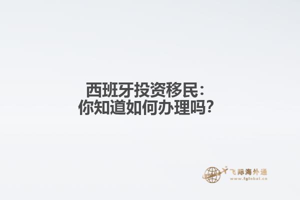 西班牙投资移民：你知道如何办理吗？