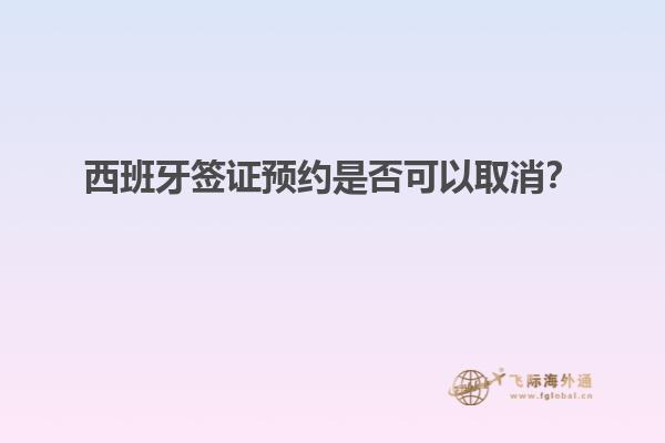 西班牙签证预约是否可以取消？