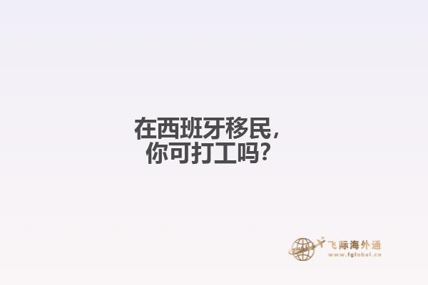 在西班牙移民，你可打工吗？