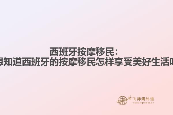 西班牙按摩移民：你想知道西班牙的按摩移民怎样享受美好生活吗？