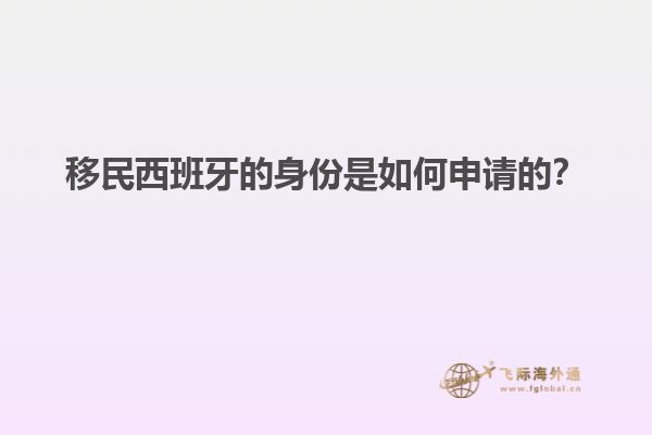 移民西班牙的身份是如何申请的？