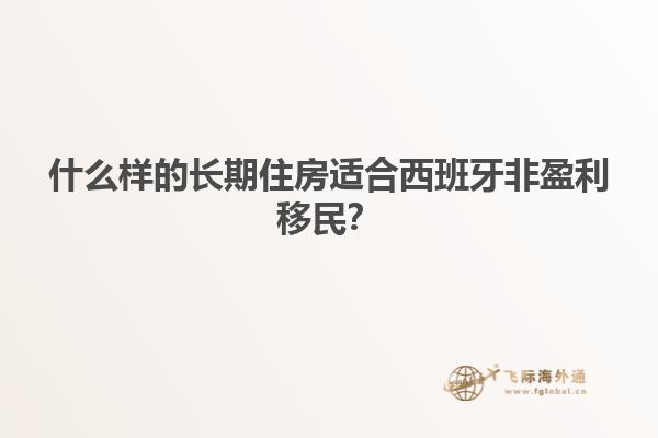 什么样的长期住房适合西班牙非盈利移民？